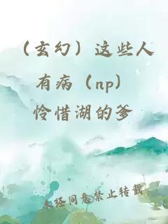 （玄幻）这些人有病（np）