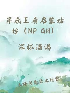 穿成王府启蒙姑姑（NP GH）