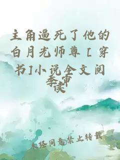 主角逼死了他的白月光师尊［穿书]小说全文阅读