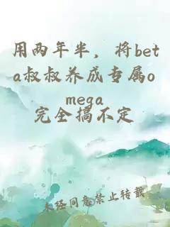 用两年半，将beta叔叔养成专属omega